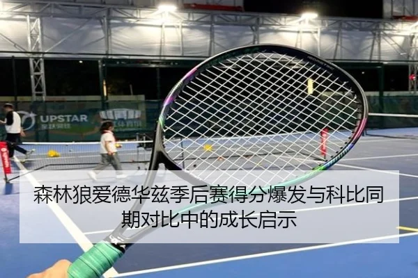 森林狼爱德华兹季后赛得分爆发与科比同期对比中的成长启示